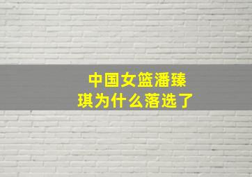 中国女篮潘臻琪为什么落选了