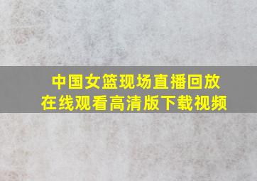 中国女篮现场直播回放在线观看高清版下载视频