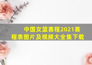 中国女篮赛程2021赛程表图片及视频大全集下载