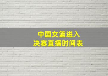 中国女篮进入决赛直播时间表