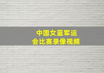 中国女蓝军运会比赛录像视频