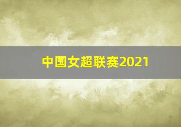 中国女超联赛2021