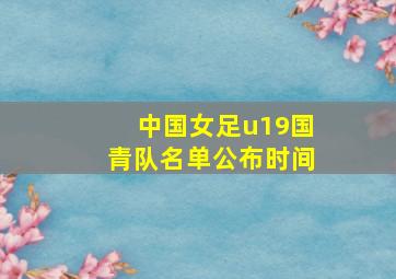 中国女足u19国青队名单公布时间