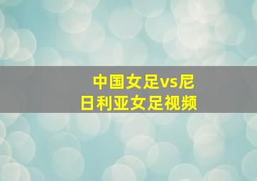 中国女足vs尼日利亚女足视频