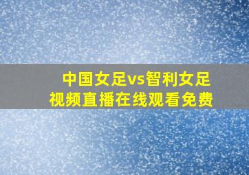 中国女足vs智利女足视频直播在线观看免费