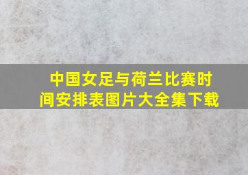 中国女足与荷兰比赛时间安排表图片大全集下载