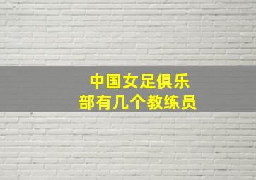 中国女足俱乐部有几个教练员