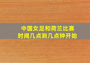 中国女足和荷兰比赛时间几点到几点钟开始