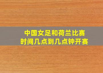 中国女足和荷兰比赛时间几点到几点钟开赛