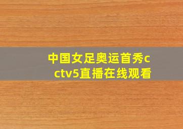 中国女足奥运首秀cctv5直播在线观看