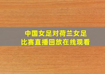 中国女足对荷兰女足比赛直播回放在线观看