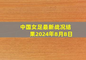 中国女足最新战况结果2024年8月8日