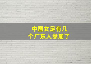 中国女足有几个广东人参加了