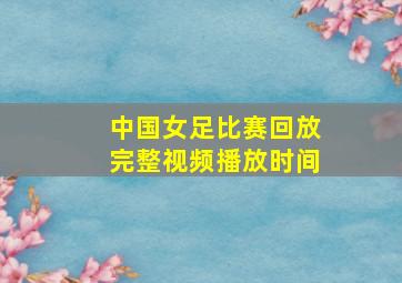 中国女足比赛回放完整视频播放时间