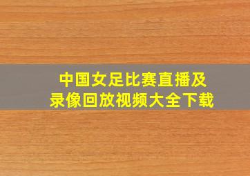 中国女足比赛直播及录像回放视频大全下载