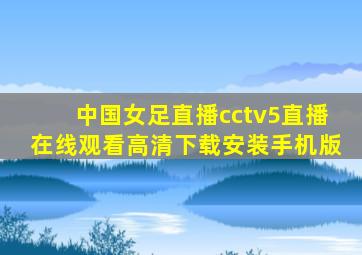 中国女足直播cctv5直播在线观看高清下载安装手机版