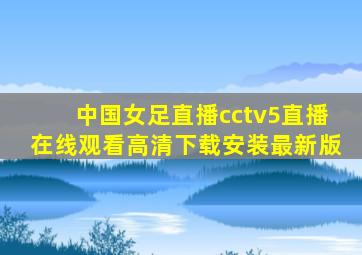 中国女足直播cctv5直播在线观看高清下载安装最新版