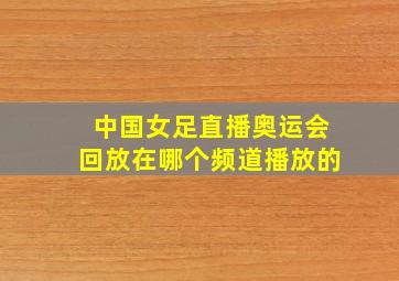 中国女足直播奥运会回放在哪个频道播放的