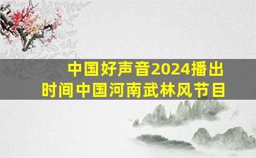 中国好声音2024播出时间中国河南武林风节目