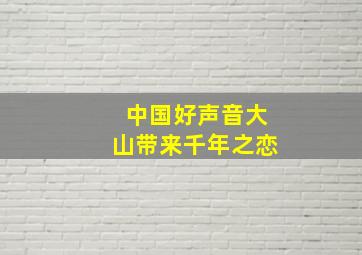 中国好声音大山带来千年之恋