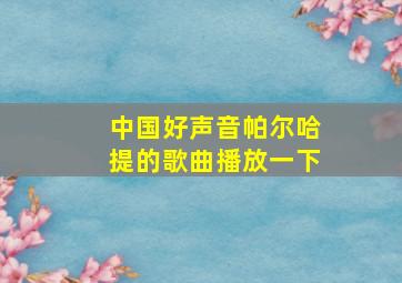 中国好声音帕尔哈提的歌曲播放一下