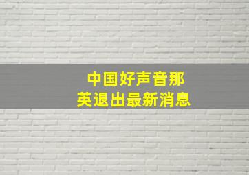 中国好声音那英退出最新消息