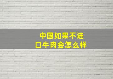 中国如果不进口牛肉会怎么样