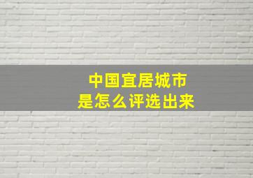 中国宜居城市是怎么评选出来