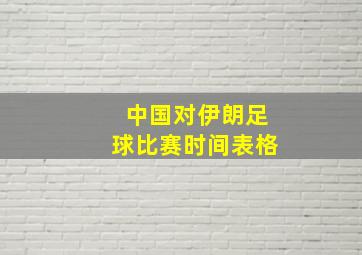 中国对伊朗足球比赛时间表格