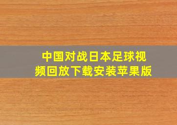 中国对战日本足球视频回放下载安装苹果版