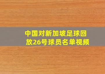 中国对新加坡足球回放26号球员名单视频