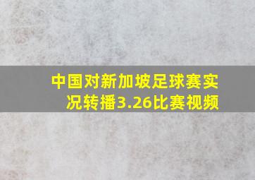 中国对新加坡足球赛实况转播3.26比赛视频