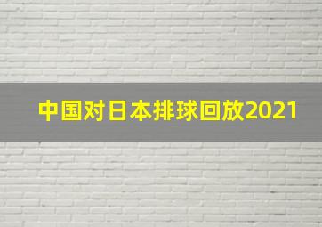 中国对日本排球回放2021