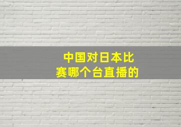 中国对日本比赛哪个台直播的