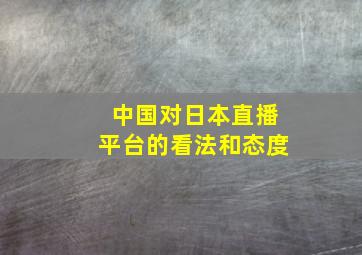 中国对日本直播平台的看法和态度