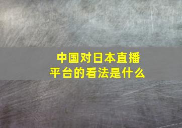 中国对日本直播平台的看法是什么