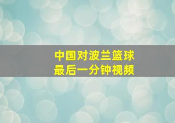 中国对波兰篮球最后一分钟视频