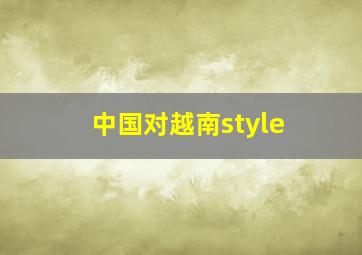 中国对越南style