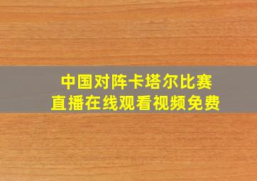 中国对阵卡塔尔比赛直播在线观看视频免费