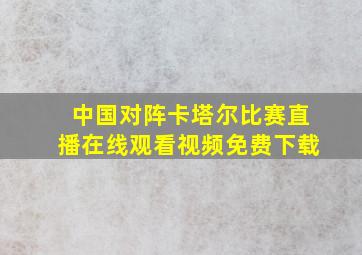 中国对阵卡塔尔比赛直播在线观看视频免费下载