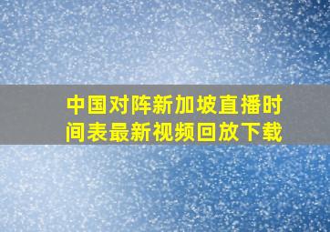 中国对阵新加坡直播时间表最新视频回放下载