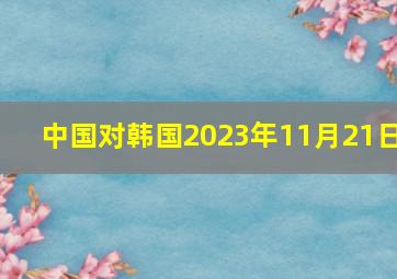 中国对韩国2023年11月21日