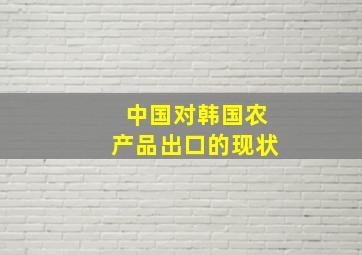 中国对韩国农产品出口的现状