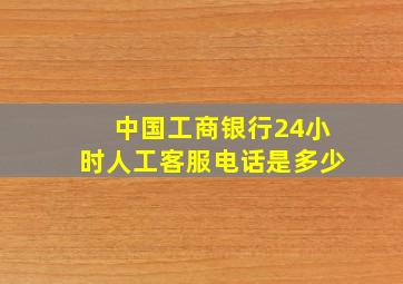 中国工商银行24小时人工客服电话是多少