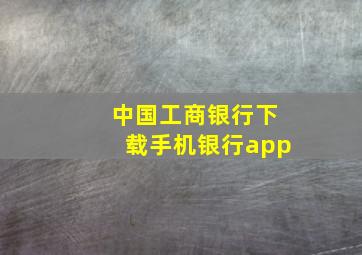 中国工商银行下载手机银行app