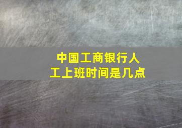 中国工商银行人工上班时间是几点