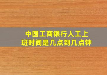 中国工商银行人工上班时间是几点到几点钟