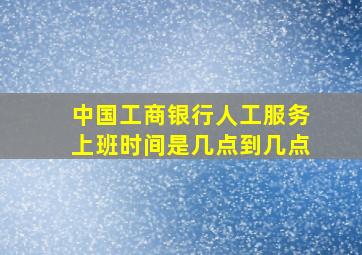 中国工商银行人工服务上班时间是几点到几点