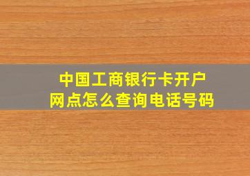 中国工商银行卡开户网点怎么查询电话号码