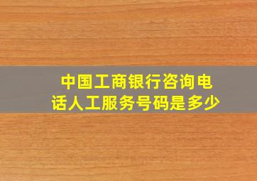 中国工商银行咨询电话人工服务号码是多少